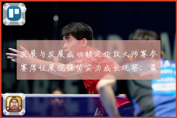 发展与发展成功锁定伦敦大师赛参赛席位展现强势实力成长观察：最新赛事动态与深度分析