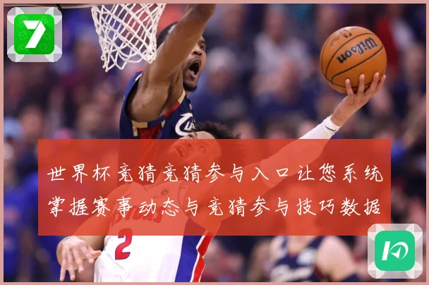世界杯竞猜竞猜参与入口让您系统掌握赛事动态与竞猜参与技巧数据研判：最新赛事动态与深度分析