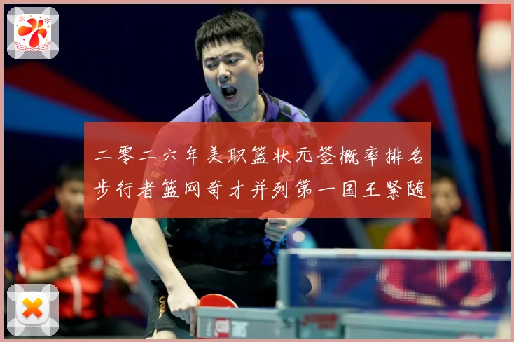 二零二六年美职篮状元签概率排名步行者篮网奇才并列第一国王紧随赛场复盘：最新赛事动态与深度分析