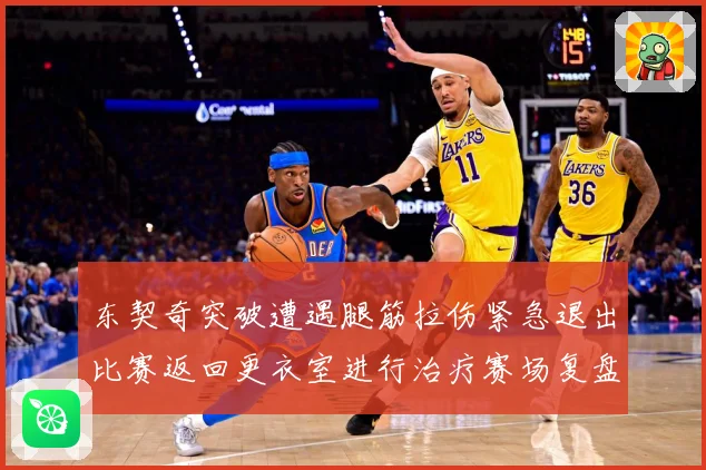 东契奇突破遭遇腿筋拉伤紧急退出比赛返回更衣室进行治疗赛场复盘：最新赛事动态与深度分析