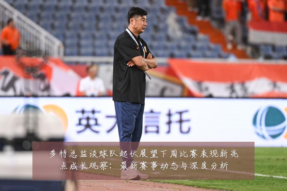 多特总监谈球队起伏展望下周比赛表现新亮点成长观察:最新赛事动态与深度分析