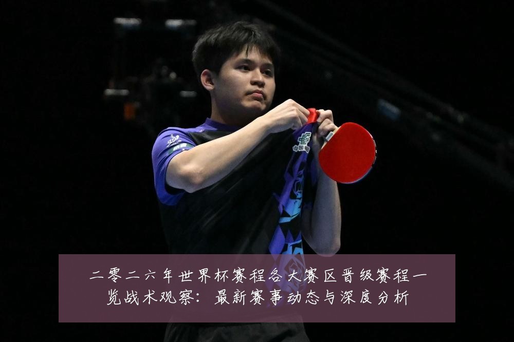 二零二六年世界杯赛程各大赛区晋级赛程一览战术观察：最新赛事动态与深度分析