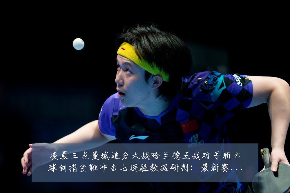 凌晨三点曼城追分大战哈兰德五战对手斩六球剑指金靴冲击七连胜数据研判:最新赛事动态与深度分析
