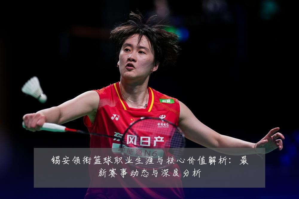 锡安领衔篮球职业生涯与核心价值解析:最新赛事动态与深度分析